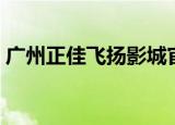 广州正佳飞扬影城官网（广州正佳飞扬影城）