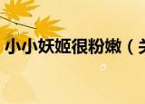 小小妖姬很粉嫩（关于小小妖姬很粉嫩介绍）