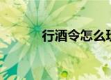 行酒令怎么玩儿（如何行酒令）