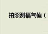 拍照测福气值（自拍测2020年福气值）