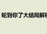 轮到你了大结局解析二堂（轮到你了大结局）