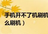 手机开不了机刷机怎么刷机教程（开不了机怎么刷机）