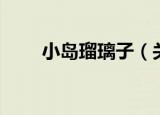 小岛瑠璃子（关于小岛瑠璃子介绍）