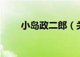 小岛政二郎（关于小岛政二郎介绍）
