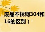 废品不锈钢304和316的区别（不锈钢304和316的区别）