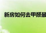 新房如何去甲醛最有效（新房如何去甲醛）
