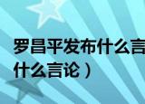 罗昌平发布什么言论有什么看法（罗昌平发布什么言论）