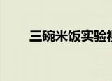 三碗米饭实验视频（三碗米饭实验）