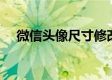 微信头像尺寸修改在线（微信头像尺寸）