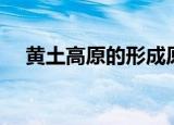 黄土高原的形成原因（黄土高原的形成）