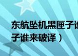 东航坠机黑匣子谁来破译?0（东航坠机黑匣子谁来破译）