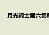 月光骑士第六集解析（月光骑士第六集）