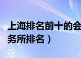 上海排名前十的会计师事务所（上海会计师事务所排名）