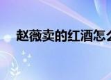 赵薇卖的红酒怎么样（赵薇直播卖红酒）