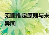 无罪推定原则与未经法院判决不得有罪原则的异同