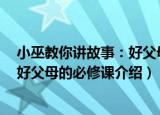 小巫教你讲故事：好父母的必修课（关于小巫教你讲故事：好父母的必修课介绍）