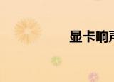 显卡响声大（显卡响）