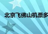 北京飞佛山机票多少钱（佛山到北京机票）