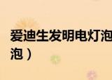 爱迪生发明电灯泡的全过程（爱迪生发明电灯泡）