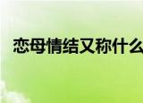 恋母情结又称什么（恋母情结是什么意思）