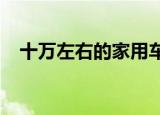 十万左右的家用车轿车什么比较经济实惠