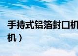 手持式铝箔封口机使用方法（手持式铝箔封口机）