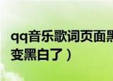 qq音乐歌词页面黑色的（为什么QQ音乐首页变黑白了）