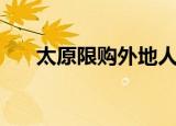 太原限购外地人怎么买房（太原限购）