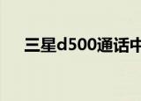 三星d500通话中电量低（三星d5000）