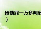 抢劫罪一万多判多少年（抢劫1块罪判多少年）