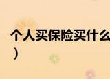 个人买保险买什么保险比较好（买什么保险好）