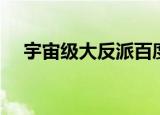 宇宙级大反派百度百科（宇宙级大反派）