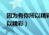 因为有你所以精彩翻译成英文（因为有你 所以精彩）