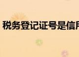 税务登记证号是信用代码吗（税务登记证号）