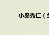 小岛秀仁（关于小岛秀仁介绍）