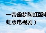 一帘幽梦陶虹版电视剧爱奇艺（一帘幽梦 陶虹版电视剧）