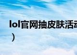 lol官网抽皮肤活动（lol抽奖活动抽皮肤网址）