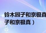 铃木园子和京极真什么时候在一起的（铃木园子和京极真）
