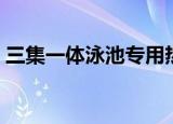 三集一体泳池专用热泵（泳池三集一体热泵）