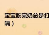 宝宝吃完奶总是打嗝放屁（宝宝吃完奶总是打嗝）