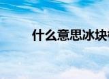 什么意思冰块棉签???（什么意思）