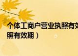 个体工商户营业执照有效期到期怎么续（个体工商户营业执照有效期）