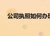 公司执照如何办理（怎样办理公司执照）