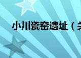 小川瓷窑遗址（关于小川瓷窑遗址介绍）