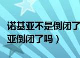 诺基亚不是倒闭了吗怎么还在生产手机（诺基亚倒闭了吗）