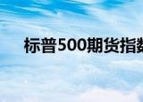 标普500期货指数实时行情（标普500）