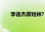 李连杰原姓林?（李连杰是不是姓林）