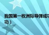 我国第一枚洲际导弹成功发射（中国第一枚洲际导弹发射成功）