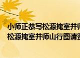 小师正恭写松源掩室并师山行图请赞二首（关于小师正恭写松源掩室并师山行图请赞二首介绍）