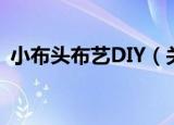 小布头布艺DIY（关于小布头布艺DIY介绍）